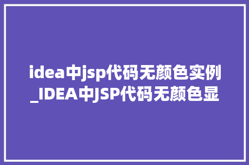 idea中jsp代码无颜色实例_IDEA中JSP代码无颜色显示怎么办轻松解决之路