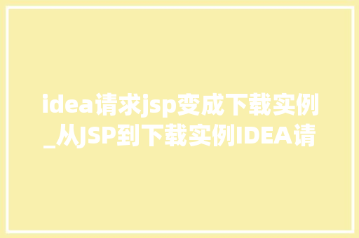 idea请求jsp变成下载实例_从JSP到下载实例IDEA请求转换全攻略