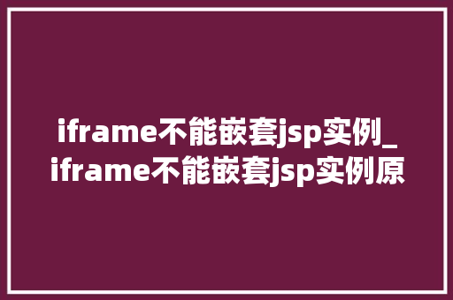 iframe不能嵌套jsp实例_iframe不能嵌套jsp实例原因与解决方法