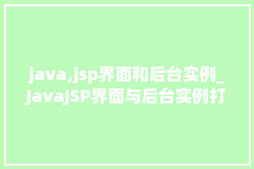 java,jsp界面和后台实例_JavaJSP界面与后台实例打造高效互动的Web应用