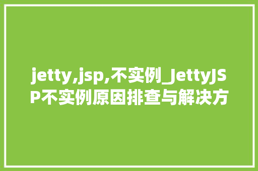 jetty,jsp,不实例_JettyJSP不实例原因排查与解决方法