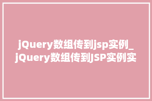 jQuery数组传到jsp实例_jQuery数组传到JSP实例实战与方法分享