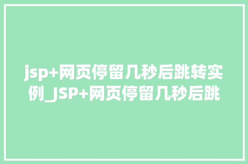jsp+网页停留几秒后跳转实例_JSP+网页停留几秒后跳转实例轻松实现自动跳转效果