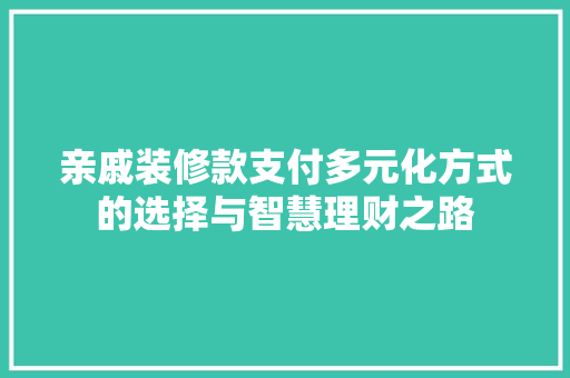 亲戚装修款支付多元化方式的选择与智慧理财之路