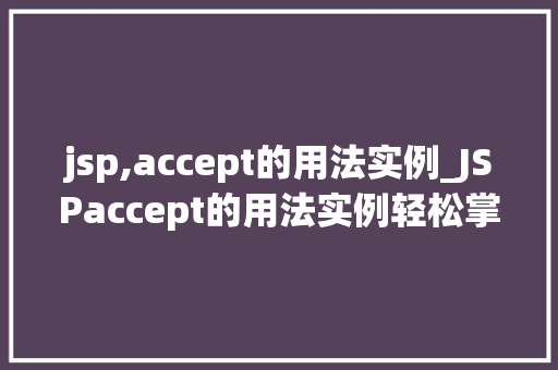 jsp,accept的用法实例_JSPaccept的用法实例轻松掌握HTTP请求接收方法