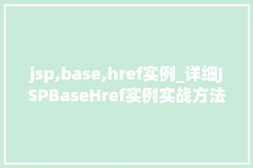 jsp,base,href实例_详细JSPBaseHref实例实战方法与应用场景