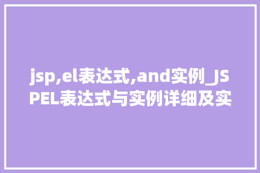 jsp,el表达式,and实例_JSPEL表达式与实例详细及实战应用