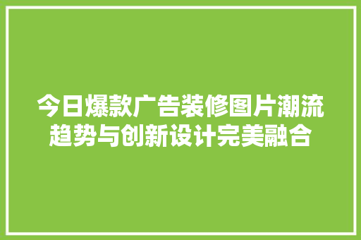 今日爆款广告装修图片潮流趋势与创新设计完美融合