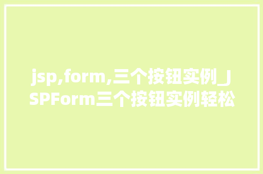 jsp,form,三个按钮实例_JSPForm三个按钮实例轻松实现用户交互