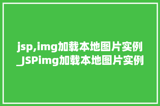 jsp,img加载本地图片实例_JSPimg加载本地图片实例轻松实现图片本地化显示
