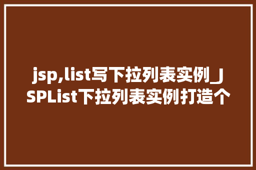 jsp,list写下拉列表实例_JSPList下拉列表实例打造个化网页体验
