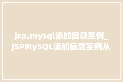 jsp,mysql添加信息实例_JSPMySQL添加信息实例从零开始打造你的信息管理系统