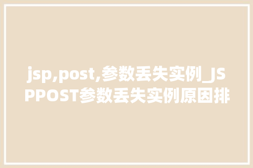 jsp,post,参数丢失实例_JSPPOST参数丢失实例原因排查与解决方法