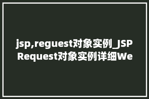 jsp,reguest对象实例_JSPRequest对象实例详细Web开发中的关键角色