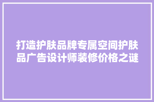 打造护肤品牌专属空间护肤品广告设计师装修价格之谜