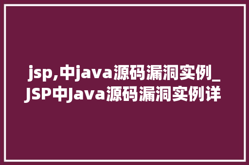 jsp,中java源码漏洞实例_JSP中Java源码漏洞实例详细剖析与应对步骤