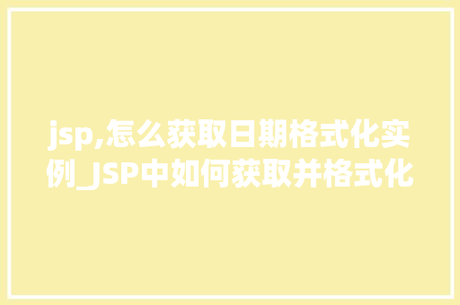jsp,怎么获取日期格式化实例_JSP中如何获取并格式化日期实例详解
