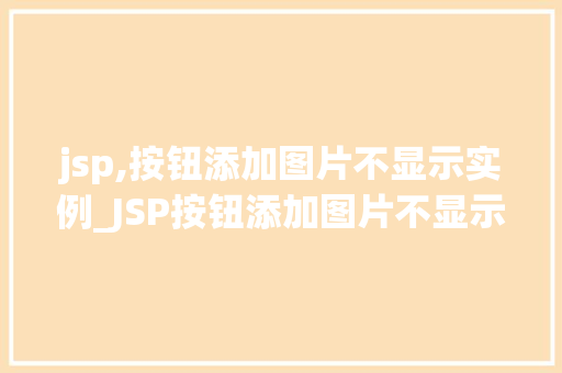 jsp,按钮添加图片不显示实例_JSP按钮添加图片不显示实例排查与解决方法全