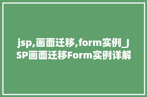 jsp,画面迁移,form实例_JSP画面迁移Form实例详解与实战方法
