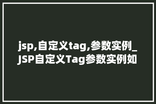 jsp,自定义tag,参数实例_JSP自定义Tag参数实例如何让标签动起来