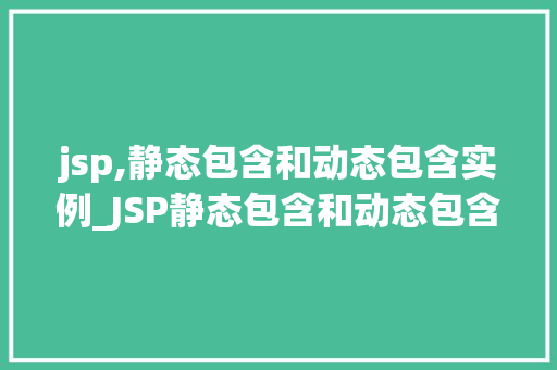 jsp,静态包含和动态包含实例_JSP静态包含和动态包含实例详解