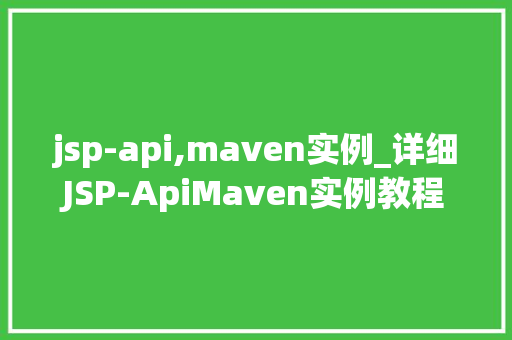 jsp-api,maven实例_详细JSP-ApiMaven实例教程,助你轻松入门