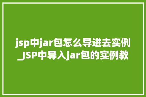 jsp中jar包怎么导进去实例_JSP中导入jar包的实例教程轻松上手，告别小白