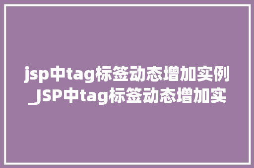 jsp中tag标签动态增加实例_JSP中tag标签动态增加实例轻松实现动态页面构建