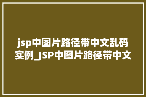 jsp中图片路径带中文乱码实例_JSP中图片路径带中文乱码实例及解决方法