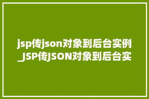 jsp传json对象到后台实例_JSP传JSON对象到后台实例详解技术要点与实战方法