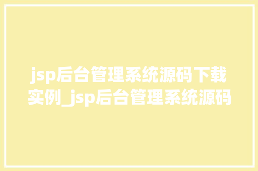 jsp后台管理系统源码下载实例_jsp后台管理系统源码下载实例全方位与实战指导