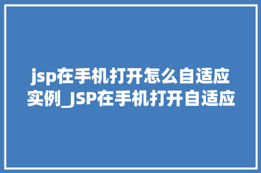 jsp在手机打开怎么自适应实例_JSP在手机打开自适应实例详解让你的网站轻松适配移动端