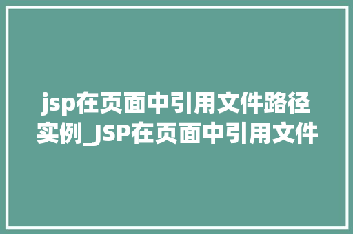 jsp在页面中引用文件路径实例_JSP在页面中引用文件路径实例适用方法大
