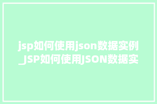 jsp如何使用json数据实例_JSP如何使用JSON数据实例实战与方法分享