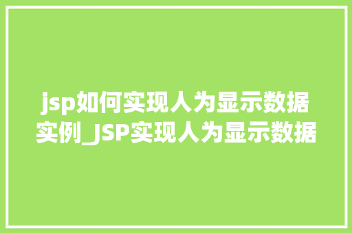 jsp如何实现人为显示数据实例_JSP实现人为显示数据实例详解从零开始打造数据展示页面