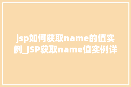 jsp如何获取name的值实例_JSP获取name值实例详解轻松掌握前端与后端数据交互