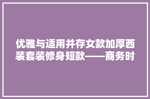 优雅与适用并存女款加厚西装套装修身短款——商务时尚的完美结合