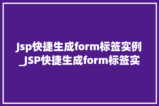 Jsp快捷生成form标签实例_JSP快捷生成form标签实例轻松实现表单设计