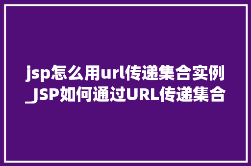 jsp怎么用url传递集合实例_JSP如何通过URL传递集合实例全面与示例演示