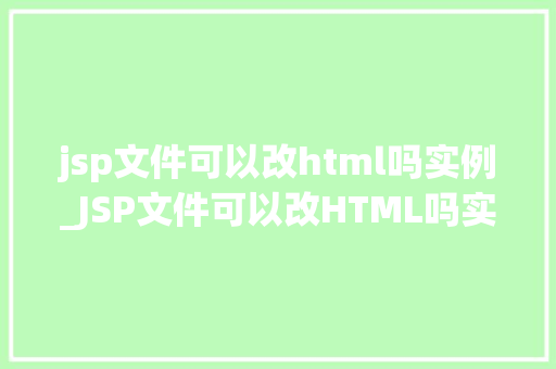 jsp文件可以改html吗实例_JSP文件可以改HTML吗实例教学与注意事项