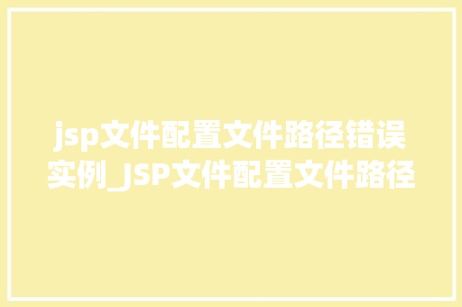 jsp文件配置文件路径错误实例_JSP文件配置文件路径错误实例原因分析及解决方法