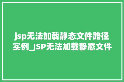 jsp无法加载静态文件路径实例_JSP无法加载静态文件路径实例原因分析及解决方法全