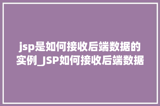 jsp是如何接收后端数据的实例_JSP如何接收后端数据实例与实战方法