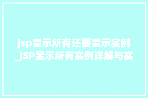 jsp显示所有还要显示实例_JSP显示所有实例详解与实战方法
