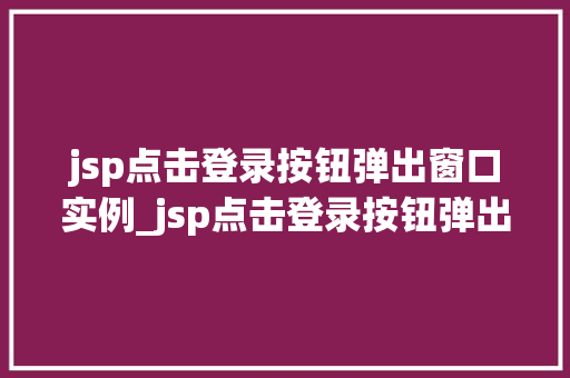 jsp点击登录按钮弹出窗口实例_jsp点击登录按钮弹出窗口实例轻松实现高效的用户交互体验