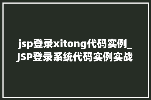jsp登录xitong代码实例_JSP登录系统代码实例实战与步骤详解