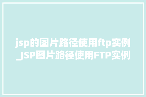 jsp的图片路径使用ftp实例_JSP图片路径使用FTP实例轻松实现远程文件访问