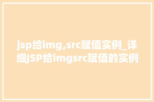 jsp给img,src赋值实例_详细JSP给imgsrc赋值的实例方法中的方法与心得