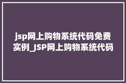 jsp网上购物系统代码免费实例_JSP网上购物系统代码免费实例打造你的在线购物平台