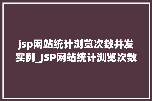jsp网站统计浏览次数并发实例_JSP网站统计浏览次数并发实例高效统计背后的秘密